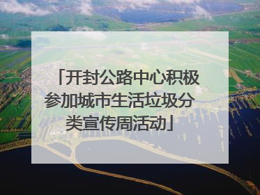 开封公路中心积极参加城市生活垃圾分类宣传周活动