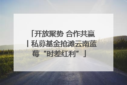开放聚势 合作共赢丨私募基金抢滩云南蓝莓“时差红利”