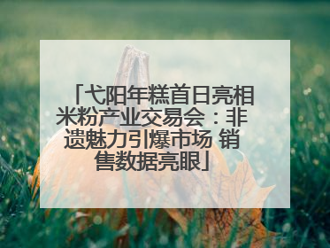 弋阳年糕首日亮相米粉产业交易会：非遗魅力引爆市场 销售数据亮眼