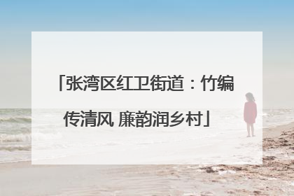 张湾区红卫街道：竹编传清风 廉韵润乡村