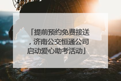 提前预约免费接送，济南公交恒通公司启动爱心助考活动