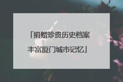 捐赠珍贵历史档案 丰富厦门城市记忆