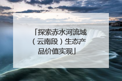 探索赤水河流域（云南段）生态产品价值实现
