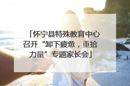 怀宁县特殊教育中心召开“卸下疲惫，重拾力量”专题家长会