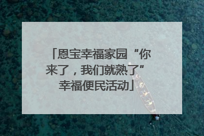 恩宝幸福家园“你来了，我们就熟了” 幸福便民活动