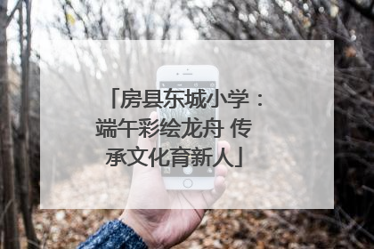 房县东城小学：端午彩绘龙舟 传承文化育新人