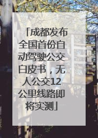 成都发布全国首份自动驾驶公交白皮书，无人公交12公里线路即将实测