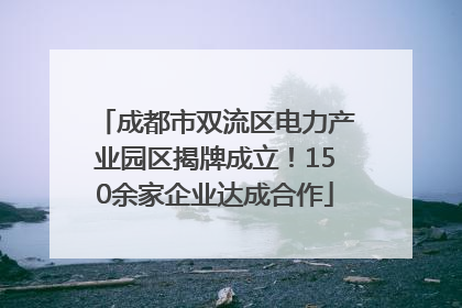 成都市双流区电力产业园区揭牌成立！150余家企业达成合作