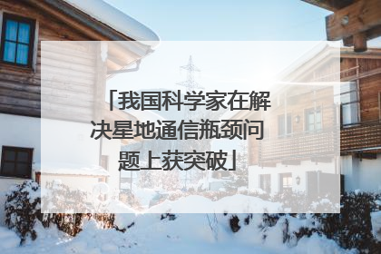 我国科学家在解决星地通信瓶颈问题上获突破