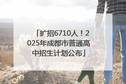 扩招6710人！2025年成都市普通高中招生计划公布
