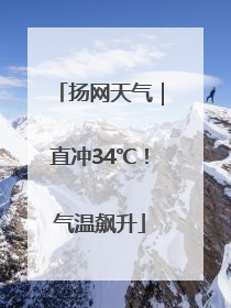 扬网天气｜直冲34℃！气温飙升