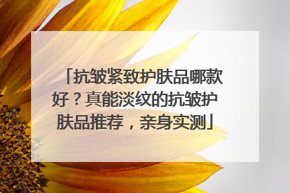 抗皱紧致护肤品哪款好？真能淡纹的抗皱护肤品推荐，亲身实测