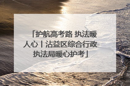 护航高考路 执法暖人心丨沾益区综合行政执法局暖心护考