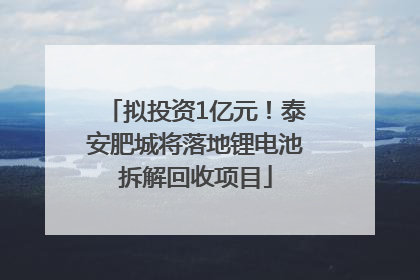 拟投资1亿元！泰安肥城将落地锂电池拆解回收项目