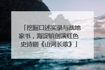 挖掘口述实录与战地家书，海淀镇创演红色史诗剧《山河长歌》
