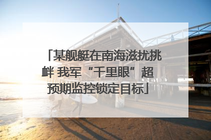 某舰艇在南海滋扰挑衅 我军“千里眼”超预期监控锁定目标
