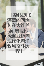 杂技剧《深蓝的回声》在大连首演 展现传统渔业迈向现代化海洋牧场奋斗历程