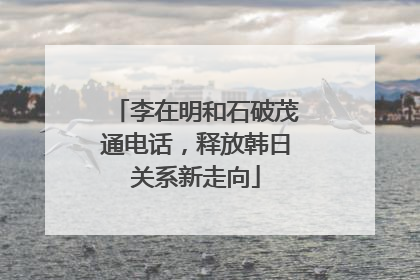 李在明和石破茂通电话，释放韩日关系新走向