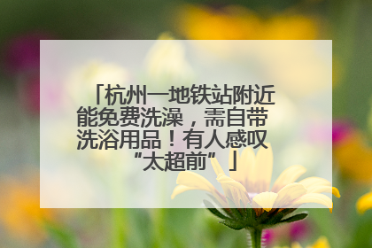 杭州一地铁站附近能免费洗澡，需自带洗浴用品！有人感叹“太超前”