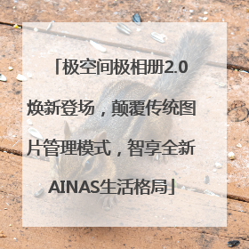 极空间极相册2.0焕新登场，颠覆传统图片管理模式，智享全新AINAS生活格局
