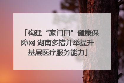 构建“家门口”健康保障网 湖南多措并举提升基层医疗服务能力