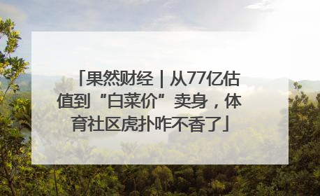 果然财经｜从77亿估值到“白菜价”卖身，体育社区虎扑咋不香了