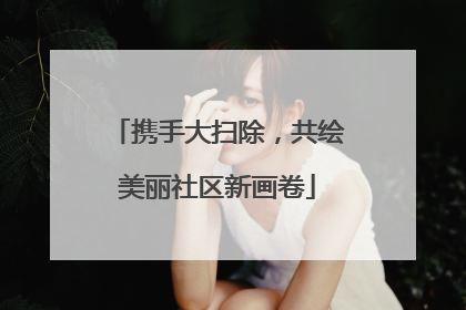 携手大扫除，共绘美丽社区新画卷