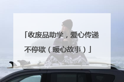 收废品助学，爱心传递不停歇（暖心故事）