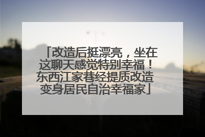 改造后挺漂亮，坐在这聊天感觉特别幸福！东西江家巷经提质改造变身居民自治幸福家