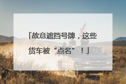 故意遮挡号牌，这些货车被“点名”！
