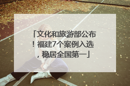 文化和旅游部公布！福建7个案例入选，稳居全国第一