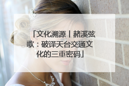 文化溯源丨赭溪弦歌：破译天台交通文化的三重密码
