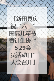 新田县庆祝“六一”国际儿童节暨计生协“5·29会员活动日”大会召开