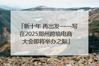 新十年 再出发——写在2025郑州跨境电商大会即将举办之际