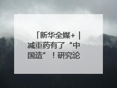 新华全媒+｜减重药有了“中国造”！研究论文登上顶刊