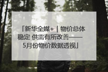 新华全媒+｜物价总体稳定 供需有所改善——5月份物价数据透视
