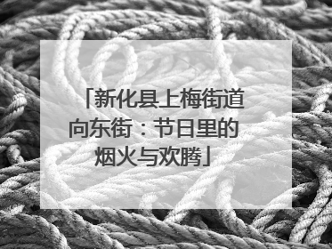 新化县上梅街道向东街：节日里的烟火与欢腾