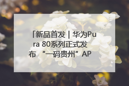 新品首发｜华为Pura 80系列正式发布 “一码贵州”APP抢先开售！