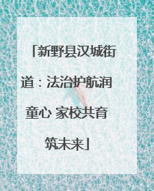 新野县汉城街道：法治护航润童心 家校共育筑未来