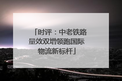 时评：中老铁路量效双增领跑国际物流新标杆