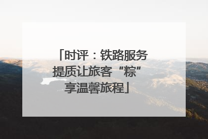 时评：铁路服务提质让旅客“粽”享温馨旅程