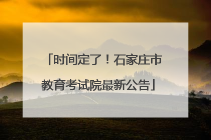 时间定了！石家庄市教育考试院最新公告