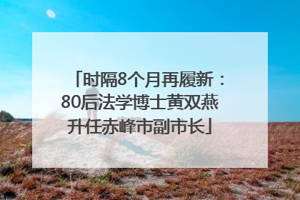 时隔8个月再履新：80后法学博士黄双燕升任赤峰市副市长