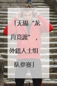 无锡“龙舟竞渡”，外籍人士组队参赛