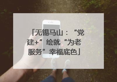 无锡马山：“党建+”绘就“为老服务”幸福底色