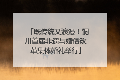 既传统又浪漫！铜川首届非遗与婚俗改革集体婚礼举行