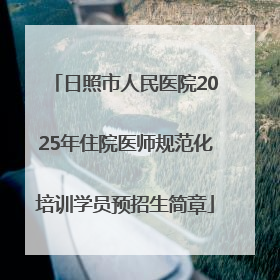 日照市人民医院2025年住院医师规范化培训学员预招生简章