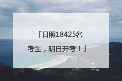 日照18425名考生，明日开考！