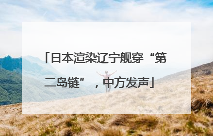 日本渲染辽宁舰穿“第二岛链”，中方发声