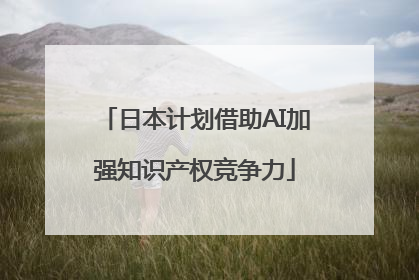 日本计划借助AI加强知识产权竞争力